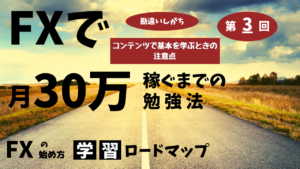 【FX】第3回学習ロードマップ/効果的な勉強法【コンテンツで基本を学ぶときの注意点】
