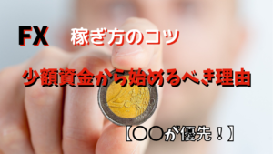 【FX】取引は少額資金から始めるべき理由と稼ぎ方のコツ【○○が優先】